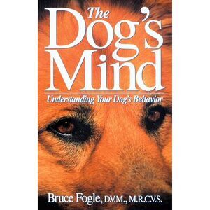 The Dog's Mind: Understanding Your Dog's Behavior -- Bruce Fogle